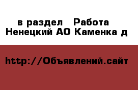  в раздел : Работа . Ненецкий АО,Каменка д.